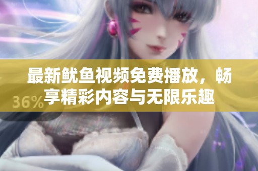 最新鱿鱼视频免费播放，畅享精彩内容与无限乐趣