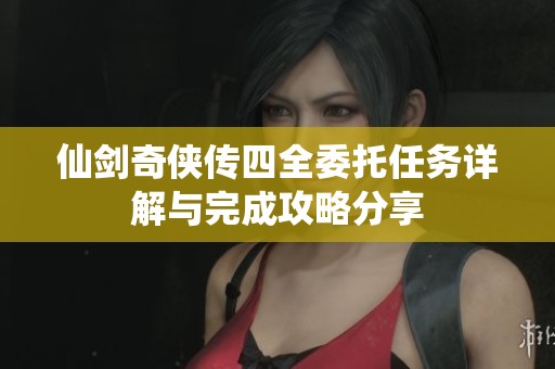 仙剑奇侠传四全委托任务详解与完成攻略分享