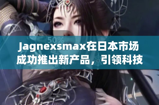 Jagnexsmax在日本市场成功推出新产品，引领科技潮流