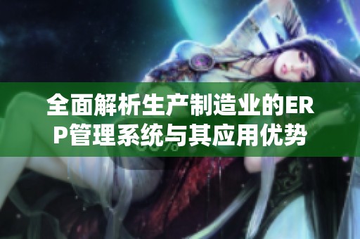 全面解析生产制造业的ERP管理系统与其应用优势