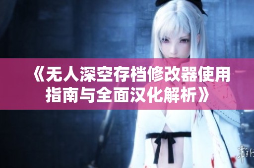 《无人深空存档修改器使用指南与全面汉化解析》