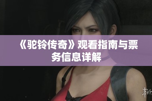 《驼铃传奇》观看指南与票务信息详解