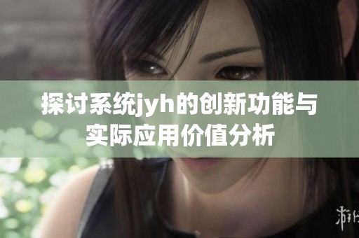 探讨系统jyh的创新功能与实际应用价值分析