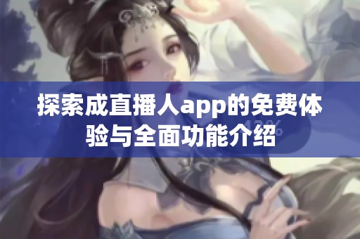 探索成直播人app的免费体验与全面功能介绍