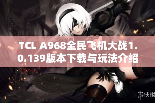 TCL A968全民飞机大战1.0.139版本下载与玩法介绍