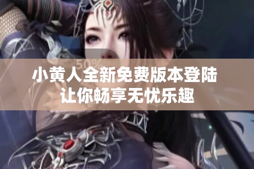 小黄人全新免费版本登陆 让你畅享无忧乐趣