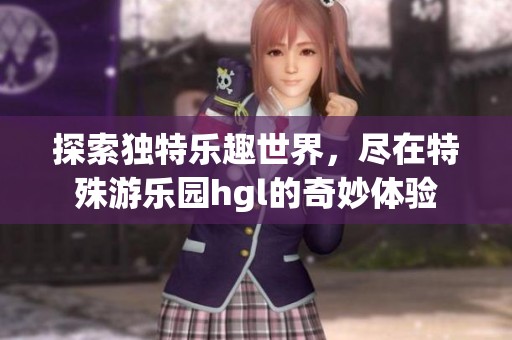 探索独特乐趣世界，尽在特殊游乐园hgl的奇妙体验