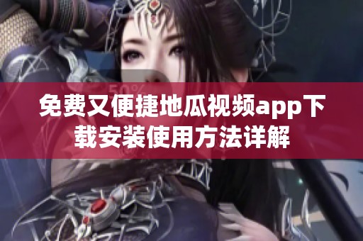 免费又便捷地瓜视频app下载安装使用方法详解