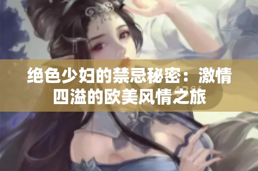 绝色少妇的禁忌秘密：激情四溢的欧美风情之旅