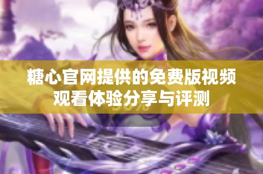 糖心官网提供的免费版视频观看体验分享与评测