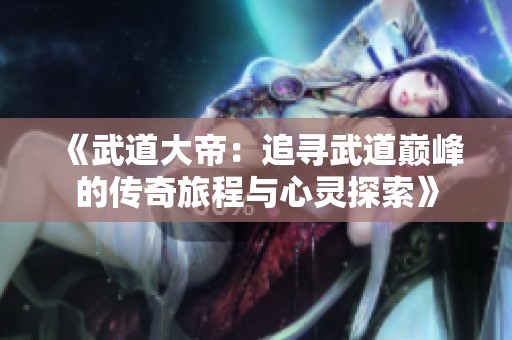 《武道大帝：追寻武道巅峰的传奇旅程与心灵探索》