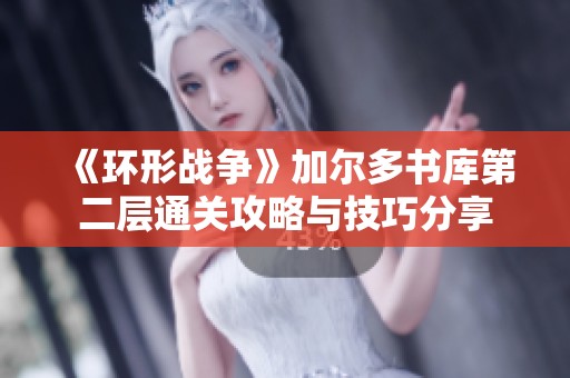 《环形战争》加尔多书库第二层通关攻略与技巧分享