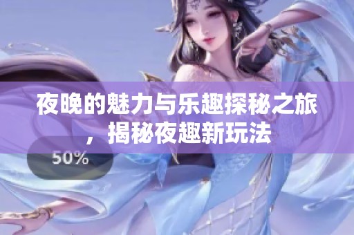 夜晚的魅力与乐趣探秘之旅，揭秘夜趣新玩法
