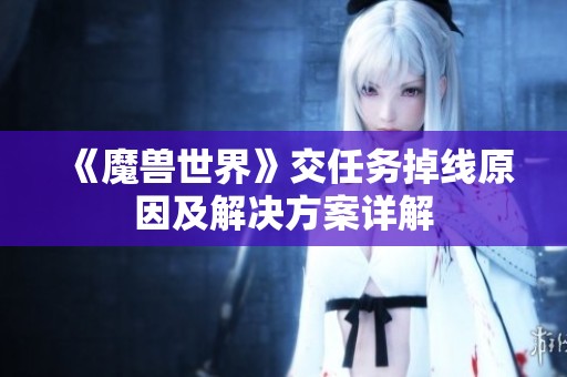 《魔兽世界》交任务掉线原因及解决方案详解