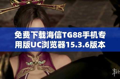 免费下载海信TG88手机专用版UC浏览器15.3.6版本