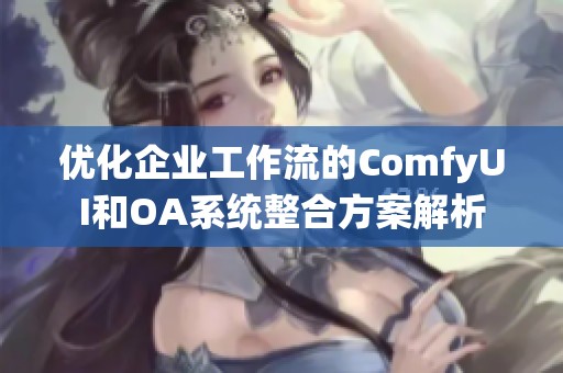 优化企业工作流的ComfyUI和OA系统整合方案解析