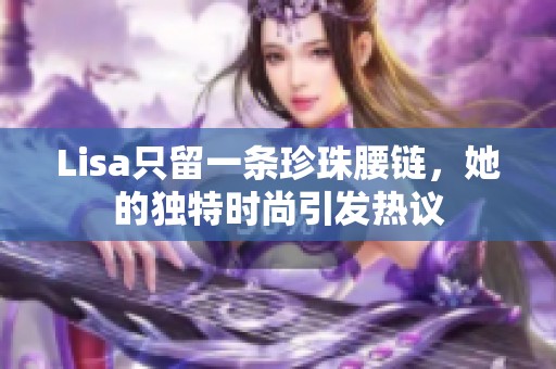 Lisa只留一条珍珠腰链，她的独特时尚引发热议