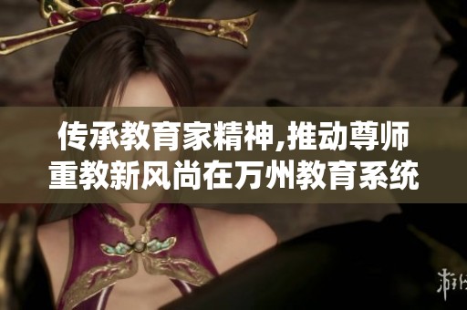 传承教育家精神,推动尊师重教新风尚在万州教育系统的庆祝活动中