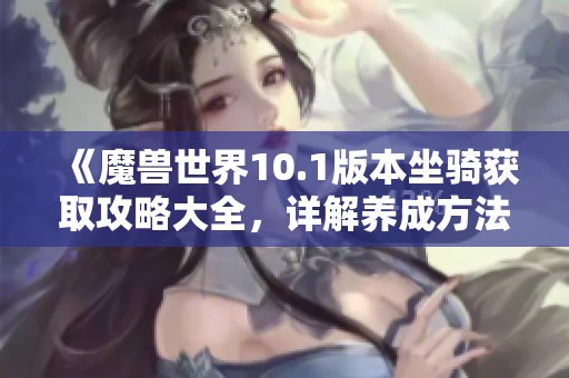 《魔兽世界10.1版本坐骑获取攻略大全，详解养成方法与技巧》
