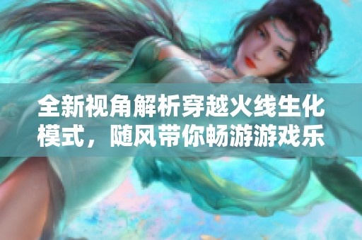 全新视角解析穿越火线生化模式，随风带你畅游游戏乐趣