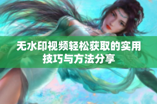 无水印视频轻松获取的实用技巧与方法分享