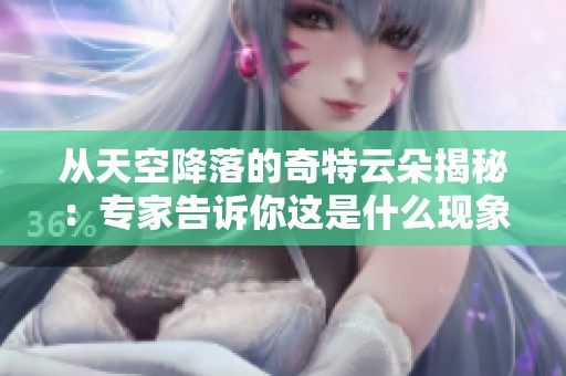 从天空降落的奇特云朵揭秘：专家告诉你这是什么现象