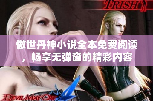 傲世丹神小说全本免费阅读，畅享无弹窗的精彩内容