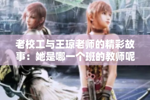 老校工与王琼老师的精彩故事：她是哪一个班的教师呢
