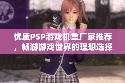 优质PSP游戏机盒厂家推荐，畅游游戏世界的理想选择