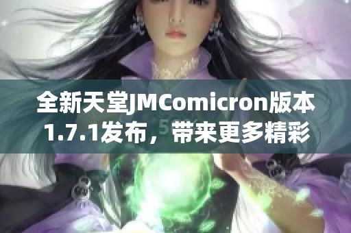 全新天堂JMComicron版本1.7.1发布，带来更多精彩功能与优化