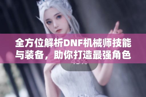 全方位解析DNF机械师技能与装备，助你打造最强角色