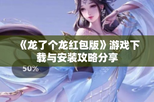 《龙了个龙红包版》游戏下载与安装攻略分享