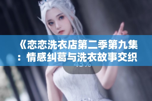 《恋恋洗衣店第二季第九集：情感纠葛与洗衣故事交织》
