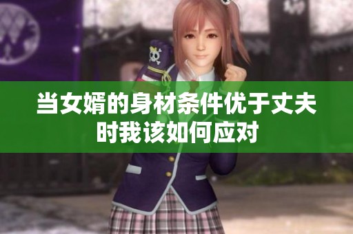 当女婿的身材条件优于丈夫时我该如何应对
