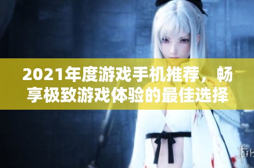 2021年度游戏手机推荐，畅享极致游戏体验的最佳选择