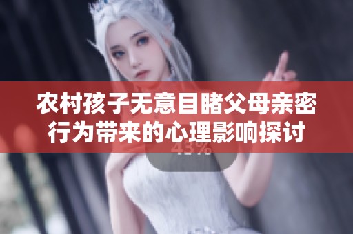 农村孩子无意目睹父母亲密行为带来的心理影响探讨