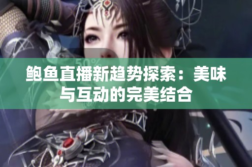 鲍鱼直播新趋势探索：美味与互动的完美结合