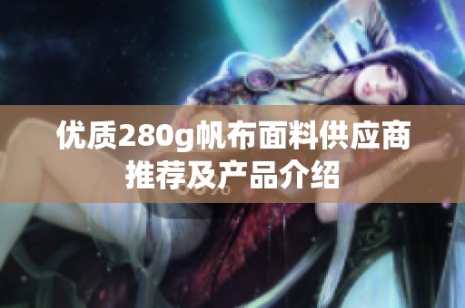 优质280g帆布面料供应商推荐及产品介绍