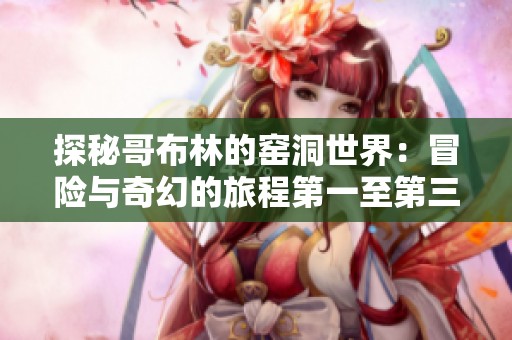 探秘哥布林的窑洞世界：冒险与奇幻的旅程第一至第三篇