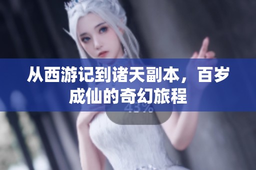 从西游记到诸天副本，百岁成仙的奇幻旅程