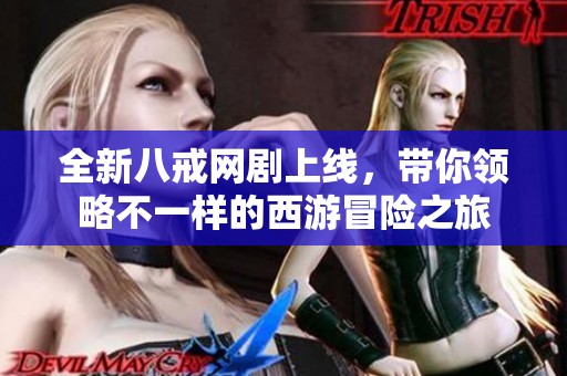 全新八戒网剧上线，带你领略不一样的西游冒险之旅