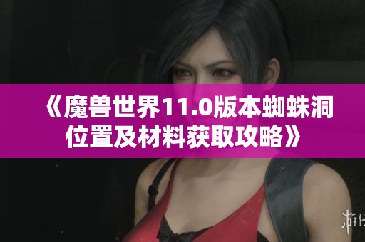 《魔兽世界11.0版本蜘蛛洞位置及材料获取攻略》