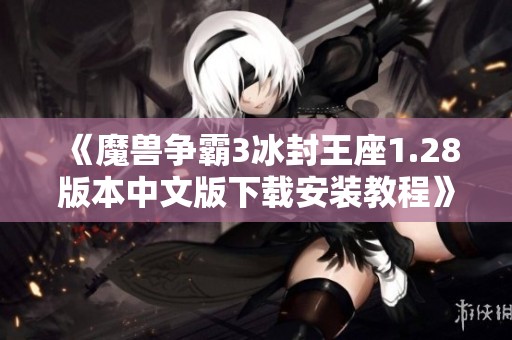 《魔兽争霸3冰封王座1.28版本中文版下载安装教程》