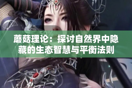 蘑菇理论：探讨自然界中隐藏的生态智慧与平衡法则
