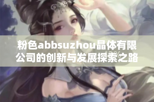 粉色abbsuzhou晶体有限公司的创新与发展探索之路