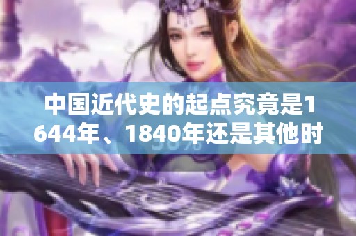 中国近代史的起点究竟是1644年、1840年还是其他时间节点