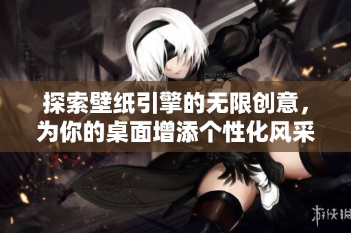 探索壁纸引擎的无限创意，为你的桌面增添个性化风采