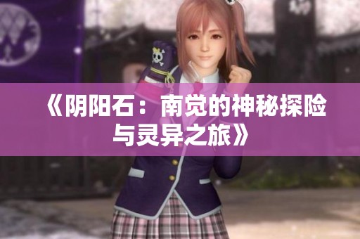 《阴阳石：南觉的神秘探险与灵异之旅》