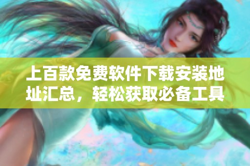 上百款免费软件下载安装地址汇总，轻松获取必备工具