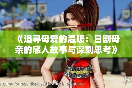 《追寻母爱的温暖：日剧母亲的感人故事与深刻思考》